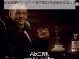 老公的部长来家里喝酒日剧叫什么？——妻子藏起部长送的高级威士忌，丈夫回家后发现不见了