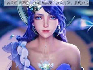 《王者荣耀·世界》：CG超越实录，真实打脸，展现游戏魅力