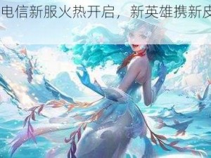 《300英雄》电信新服火热开启，新英雄携新皮肤降临，8月8日荣耀启航