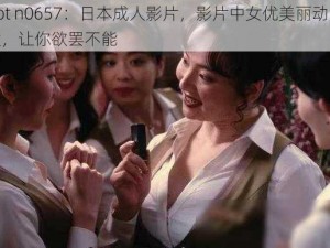 Tokyo Hot n0657：日本成人影片，影片中女优美丽动人，情节跌宕起伏，让你欲罢不能