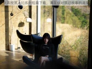 玩弄放荡人妇系列短篇下载，满足你对禁忌故事的渴望