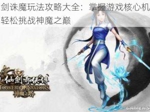 仙剑诛魔玩法攻略大全：掌握游戏核心机制，轻松挑战神魔之巅