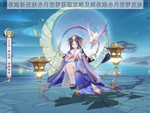 阴阳师辉夜姬新皮肤赤月悠梦获取攻略及辉夜姬赤月悠梦皮肤图鉴详解