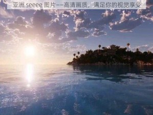 亚洲 seeee 图片——高清画质，满足你的视觉享受