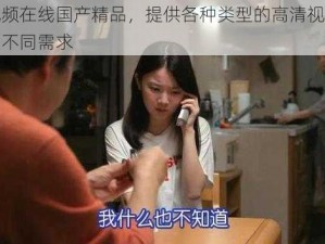 亚洲视频在线国产精品，提供各种类型的高清视频，满足你的不同需求