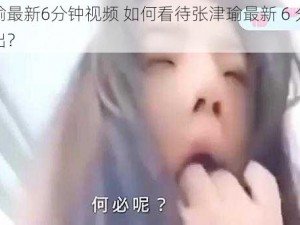 张津瑜最新6分钟视频 如何看待张津瑜最新 6 分钟视频流出？