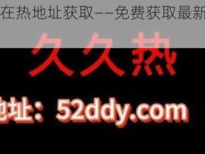 久久在热地址获取——免费获取最新热门资源