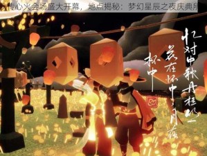 光遇中秋传心火会场盛大开幕，地点揭秘：梦幻星辰之夜庆典所在地揭晓