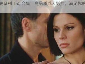 朋友人妻系列 150 合集：高品质成人影片，满足你的视觉享受