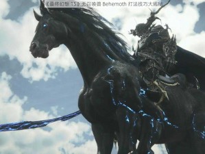 《最终幻想 15》无召唤兽 Behemoth 打法技巧大揭秘