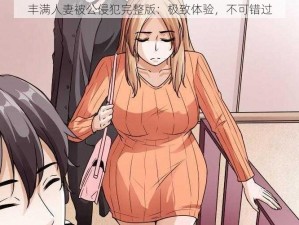 丰满人妻被公侵犯完整版：极致体验，不可错过