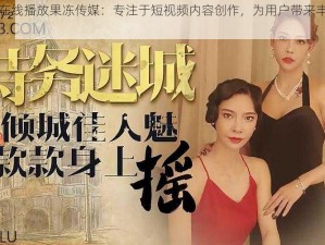 天美传媒在线播放果冻传媒：专注于短视频内容创作，为用户带来丰富多彩的娱乐体验