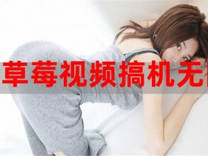 草莓榴莲丝瓜小猪无限看——热门视频应用，你值得拥有