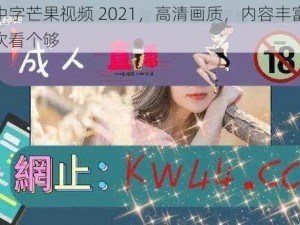 乱码中字芒果视频 2021，高清画质，内容丰富，让你一次看个够