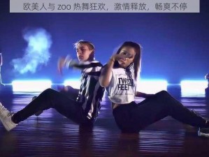 欧美人与 zoo 热舞狂欢，激情释放，畅爽不停