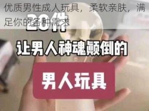 优质男性成人玩具，柔软亲肤，满足你的各种需求