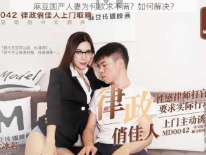 麻豆国产人妻为何欲求不满？如何解决？