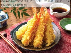 龙族幻想海鲜天妇罗制作全攻略：步骤细节揭秘，打造美味海鲜天妇罗盛宴