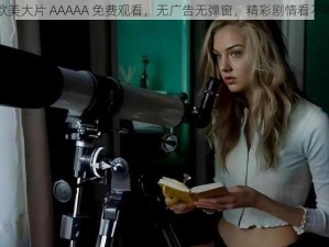 欧美大片 AAAAA 免费观看，无广告无弹窗，精彩剧情看不停