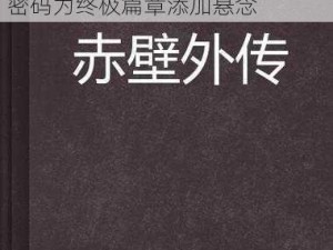 赤壁外传隐藏英雄密码揭秘：新英雄秘密现身赤壁战场秘闻解锁密码为终极篇章添加悬念