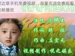 青青河边草手机免费视频，海量资源免费观看，高清画质流畅播放