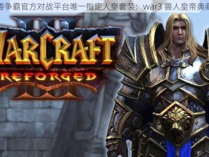 魔兽争霸官方对战平台唯一指定人皇套装：war3 兽人皇帝典藏版