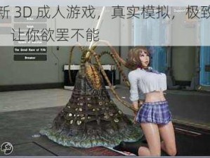 最新 3D 成人游戏，真实模拟，极致体验，让你欲罢不能