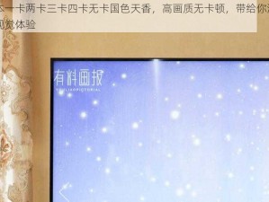 日本一卡两卡三卡四卡无卡国色天香，高画质无卡顿，带给你流畅的视觉体验