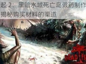 以崛起 2：黑暗水域死亡岛假药制作为中心，揭秘购买材料的渠道