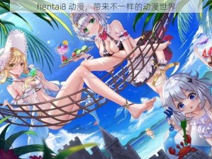 hentai8 动漫，带来不一样的动漫世界