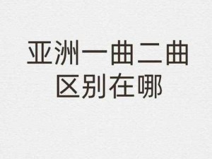 亚洲一曲二曲有何不同？为何有别？怎样区分？