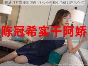 阿娇打开双腿陈冠希 13 分钟视频中的精彩产品介绍