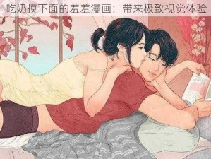 吃奶摸下面的羞羞漫画：带来极致视觉体验