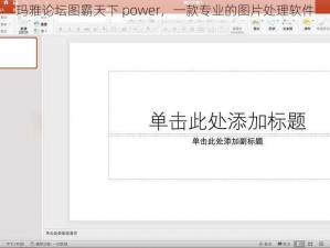玛雅论坛图霸天下 power，一款专业的图片处理软件
