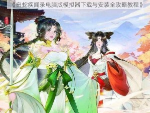 《白蛇疾闻录电脑版模拟器下载与安装全攻略教程》