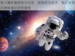 比特大爆炸最新密令分享：探索前沿技术，揭示未来密码的神秘面纱即将揭晓