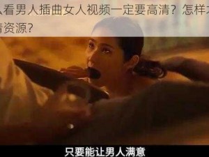 为什么看男人插曲女人视频一定要高清？怎样才能找到高清资源？