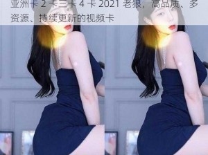 亚洲卡 2 卡三卡 4 卡 2021 老狼，高品质、多资源、持续更新的视频卡