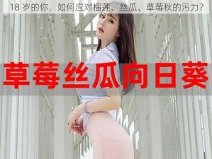 18 岁的你，如何应对榴莲、丝瓜、草莓秋的污力？