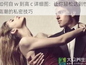 如何自 w 到高 c 详细图：让你轻松达到性高潮的私密技巧