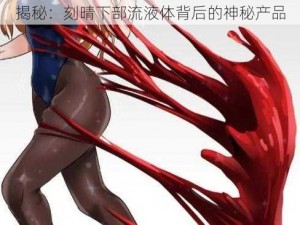 揭秘：刻晴下部流液体背后的神秘产品