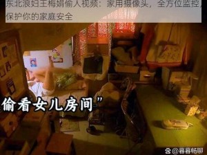 东北浪妇王梅娟偷人视频：家用摄像头，全方位监控，保护你的家庭安全