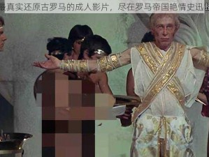 史上最真实还原古罗马的成人影片，尽在罗马帝国艳情史迅雷下载