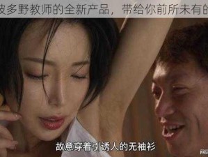 结衣波多野教师的全新产品，带给你前所未有的体验