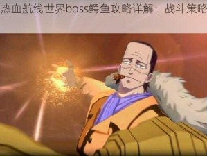 航海王热血航线世界boss鳄鱼攻略详解：战斗策略与技巧解析