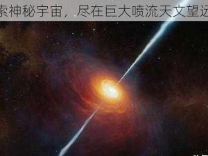 探索神秘宇宙，尽在巨大喷流天文望远镜