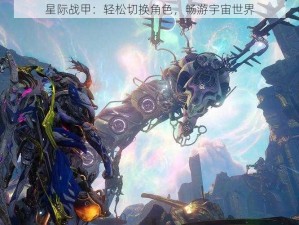 星际战甲：轻松切换角色，畅游宇宙世界