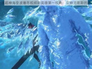 全民超神海皇波塞冬视频新英雄第一视角：亚特兰蒂斯的怒吼