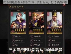 三国志战略版都督队搭配策略：优化组合，打造最强都督队伍