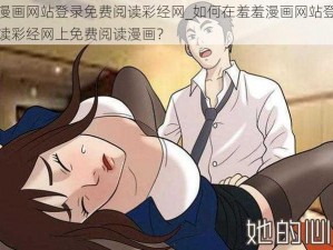 羞羞漫画网站登录免费阅读彩经网_如何在羞羞漫画网站登录免费阅读彩经网上免费阅读漫画？